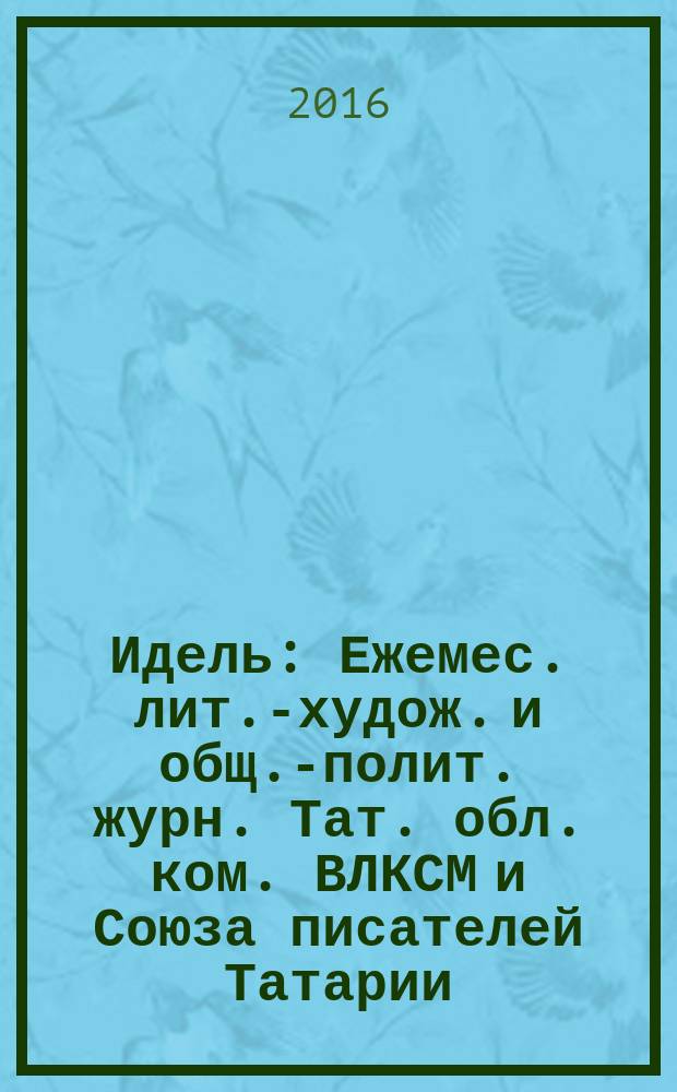 Идель : Ежемес. лит.-худож. и общ.-полит. журн. Тат. обл. ком. ВЛКСМ и Союза писателей Татарии. 2016, № 8 (323)