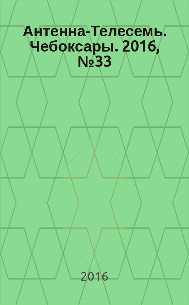 Антенна-Телесемь. Чебоксары. 2016, № 33 (33)