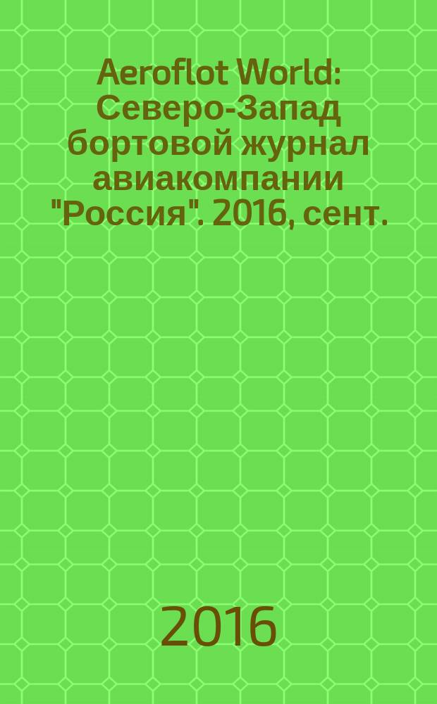 Aeroflot World : Северо-Запад бортовой журнал авиакомпании "Россия". 2016, сент.