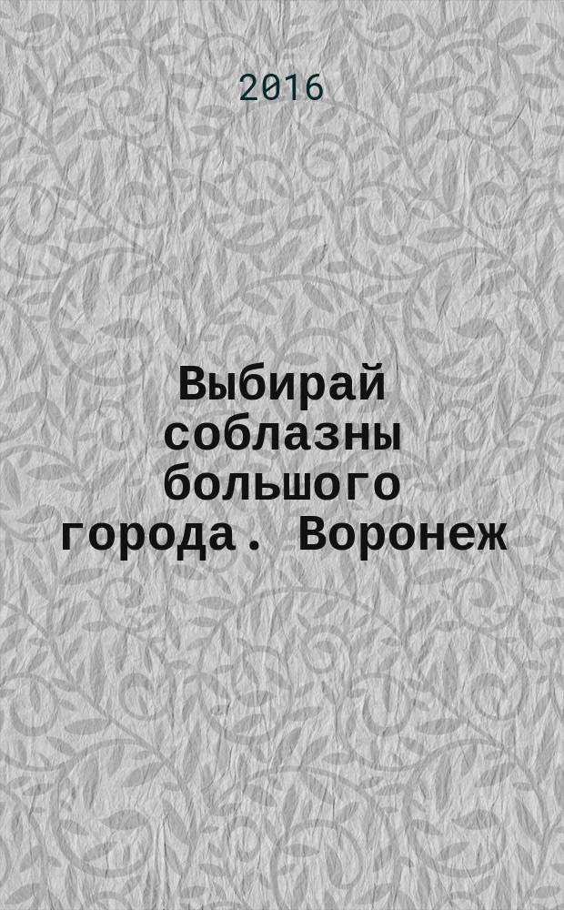 Выбирай соблазны большого города. Воронеж : рекламно-информационный журнал. 2016, № 13 (260)