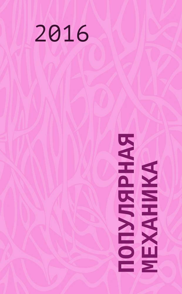 Популярная механика : Журн. о том, как устроен мир. 2016, № 7