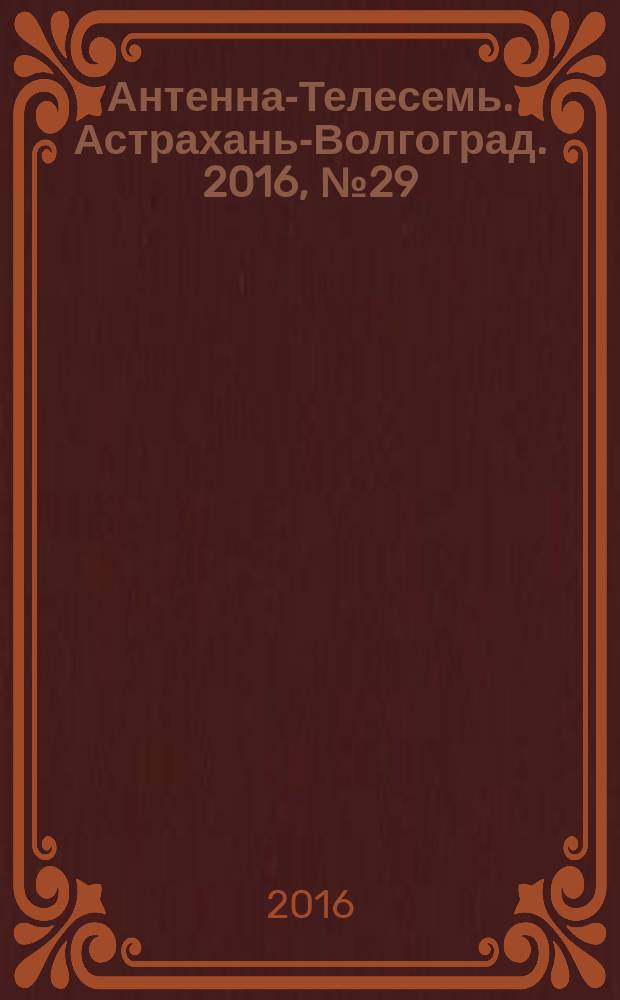 Антенна-Телесемь. Астрахань-Волгоград. 2016, № 29 (29)