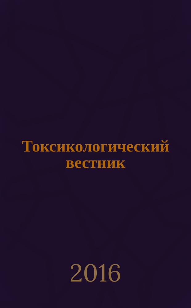 Токсикологический вестник : Науч. практ. журн. 2016, № 4 (139)