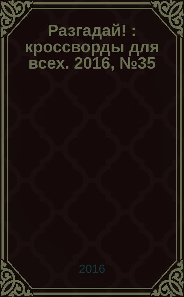 Разгадай ! : кроссворды для всех. 2016, № 35