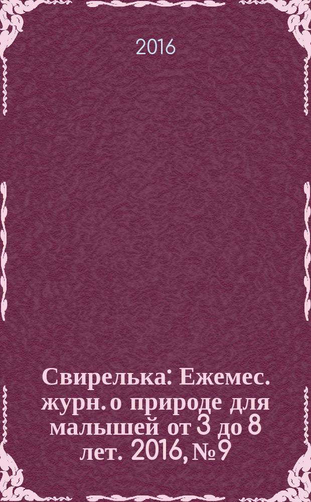 Свирелька : Ежемес. журн. о природе для малышей от 3 до 8 лет. 2016, № 9