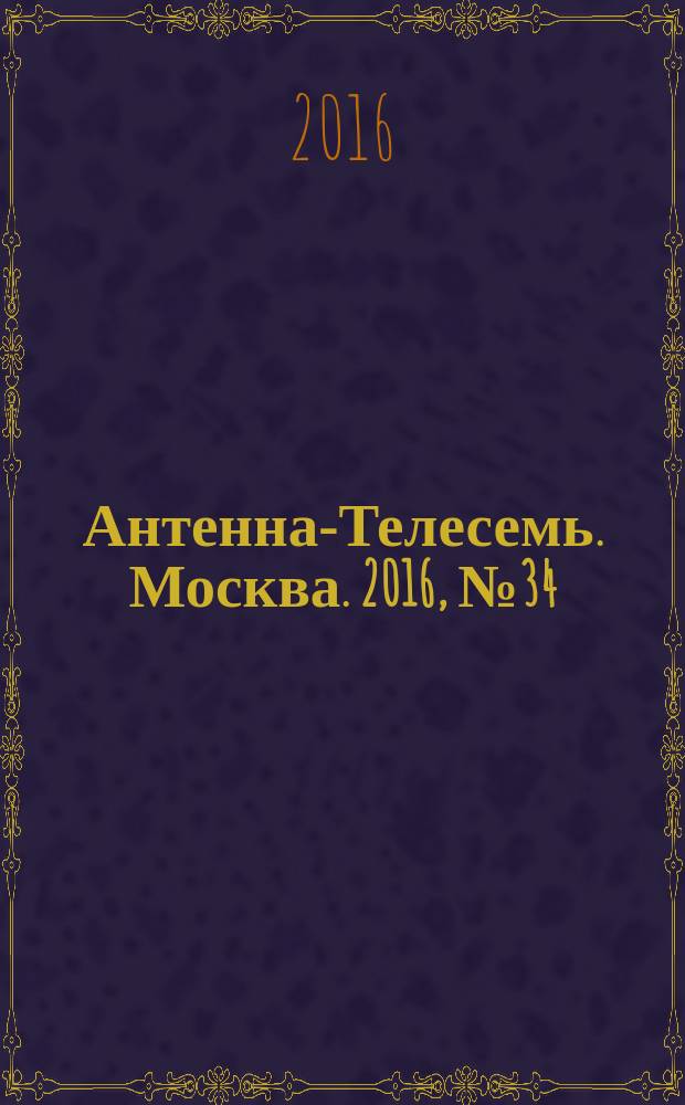 Антенна-Телесемь. Москва. 2016, № 34 (34)