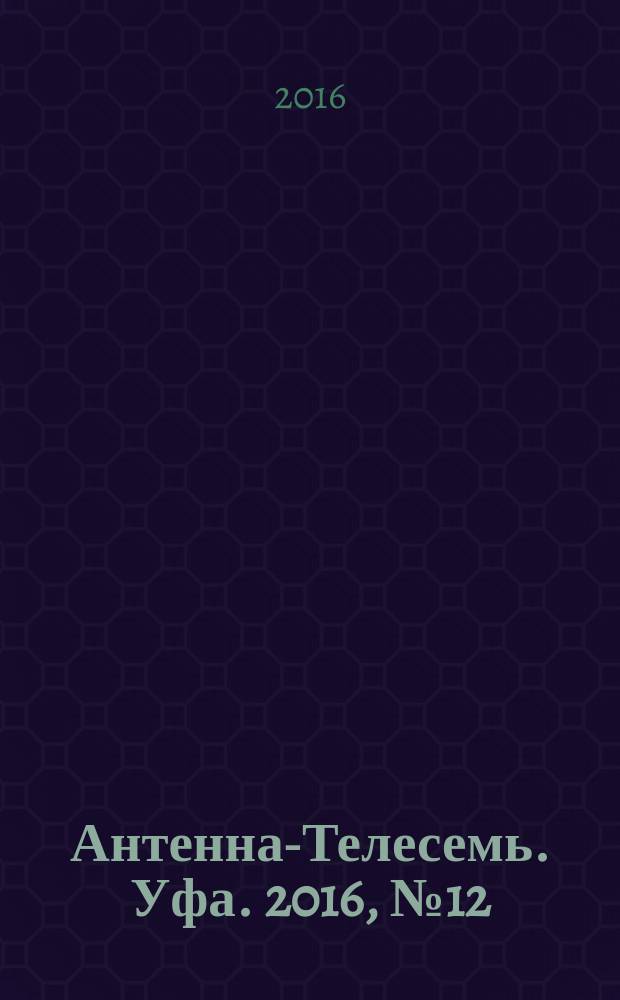 Антенна-Телесемь. Уфа. 2016, № 12 (12)