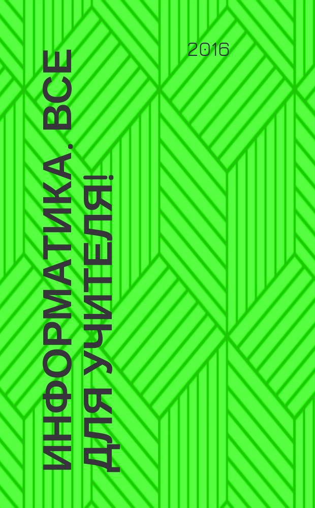 Информатика. Все для учителя ! : комплексная поддержка учителя научно-методический журнал. 2016, № 8 (68) : Разработка классических и нестандартных уроков по информатике и ИКТ в начально школе. 4 класс, ч. 2