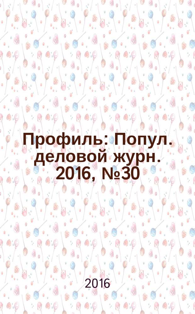 Профиль : Попул. деловой журн. 2016, № 30 (963)