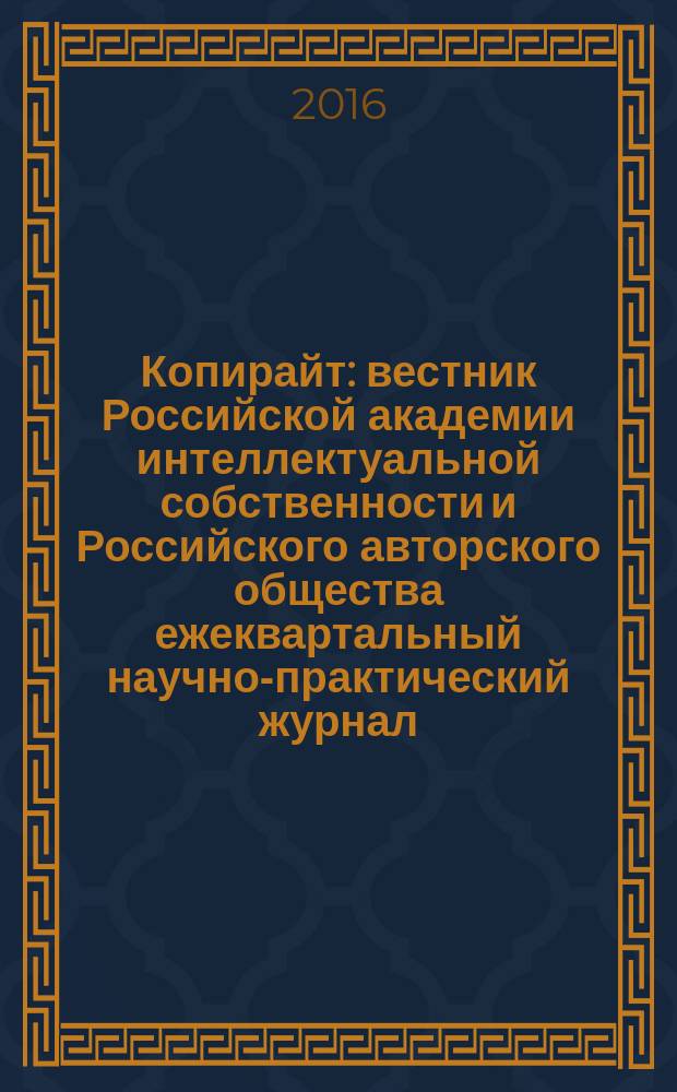 Копирайт : вестник Российской академии интеллектуальной собственности и Российского авторского общества ежеквартальный научно-практический журнал. 2016, 3