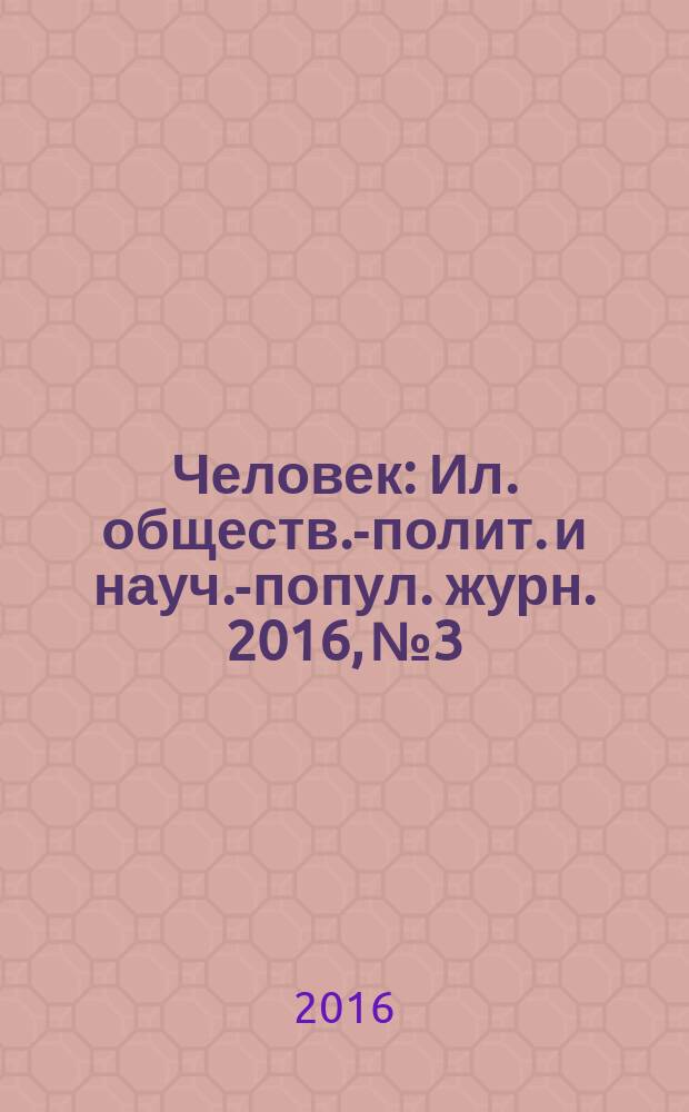 Человек : Ил. обществ.-полит. и науч.-попул. журн. 2016, № 3