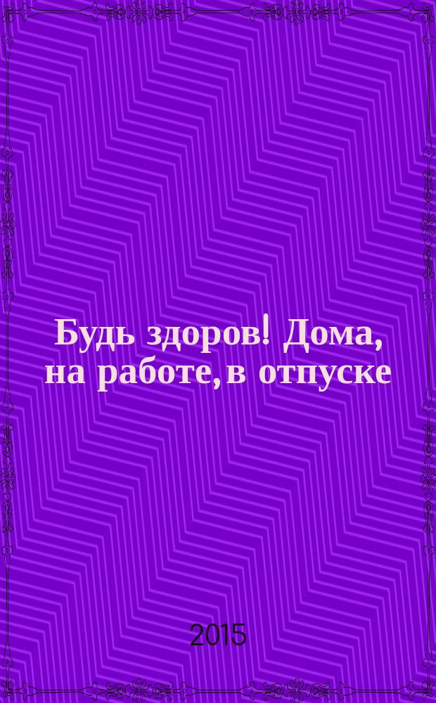 Будь здоров! Дома, на работе, в отпуске