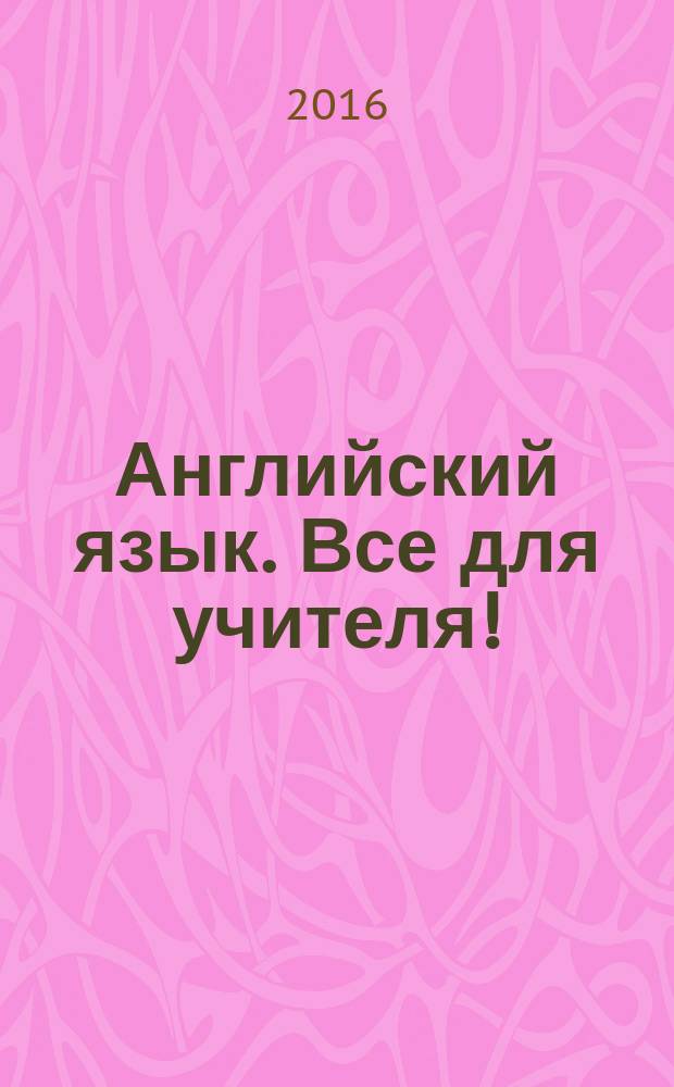 Английский язык. Все для учителя ! : комплексная поддержка учителя научно-методический журнал. 2016, № 8 (56)
