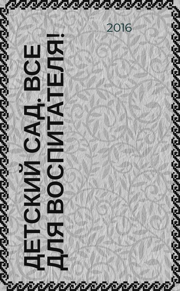 Детский сад. Все для воспитателя ! : комплексная поддержка педагога научно-методический журнал. 2016, № 8 (56)