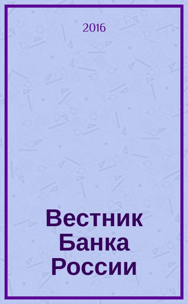 Вестник Банка России : Оператив. информ. Центр. банка Рос. Федерации. 2016, № 79 (1797)