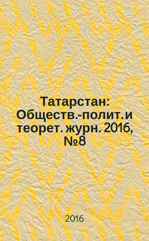 Татарстан : Обществ.-полит. и теорет. журн. 2016, № 8 (296)