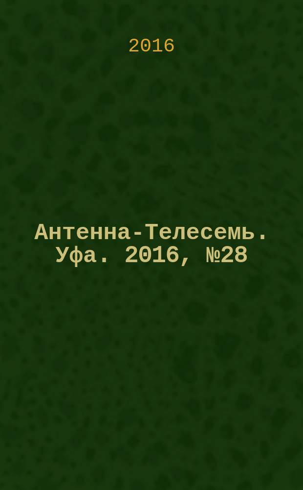 Антенна-Телесемь. Уфа. 2016, № 28 (28)