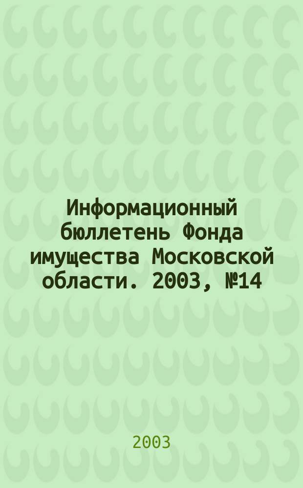 Информационный бюллетень Фонда имущества Московской области. 2003, № 14 (196)