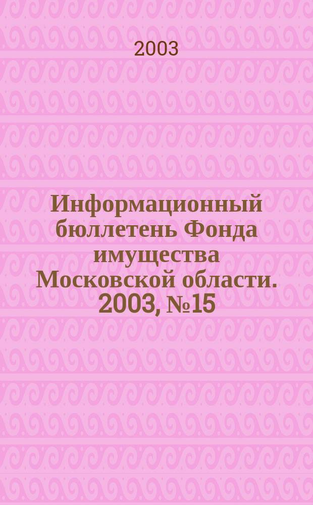 Информационный бюллетень Фонда имущества Московской области. 2003, № 15 (197)