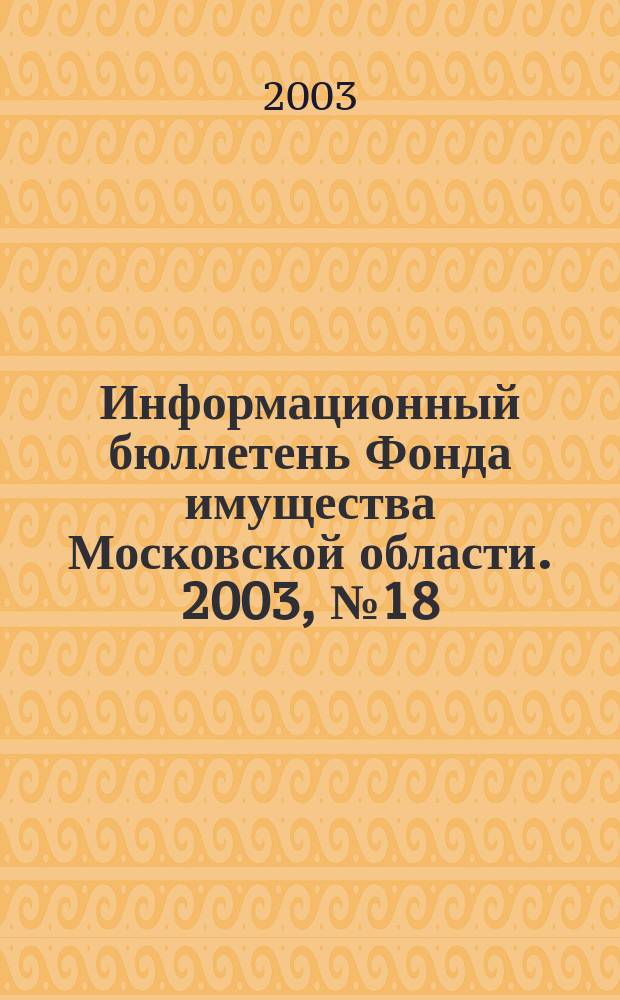Информационный бюллетень Фонда имущества Московской области. 2003, № 18 (200)