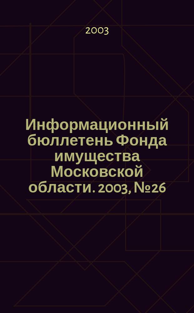 Информационный бюллетень Фонда имущества Московской области. 2003, № 26 (208)
