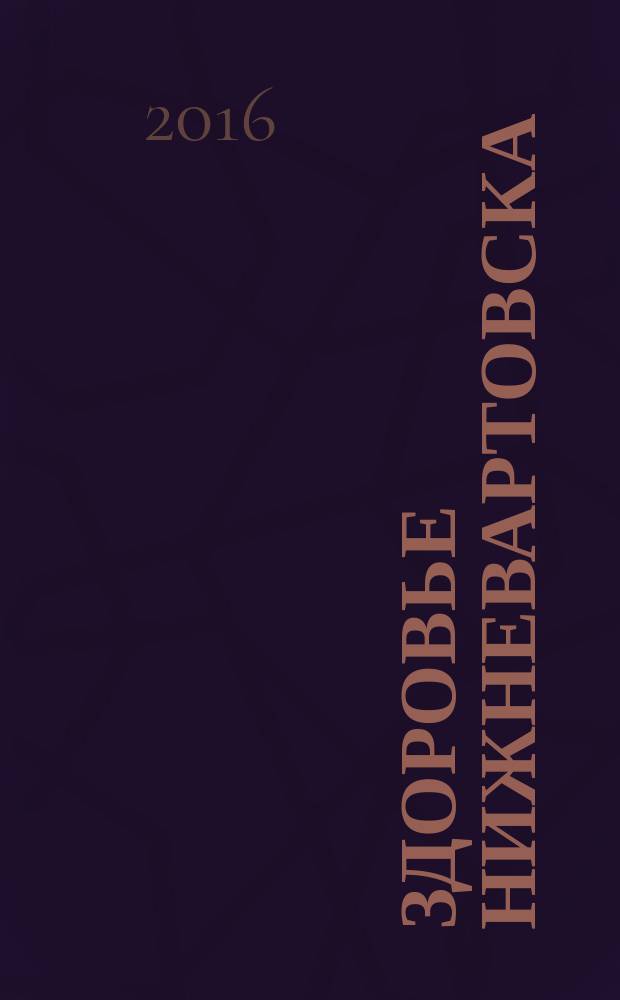 Здоровье Нижневартовска : журнал для тек, кто заботится о себе и близких. 2016, № 3
