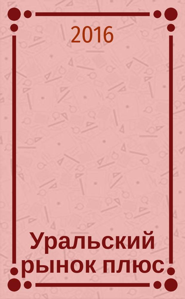 Уральский рынок плюс : журнал товаров и услуг. 2016, № 7 (7)