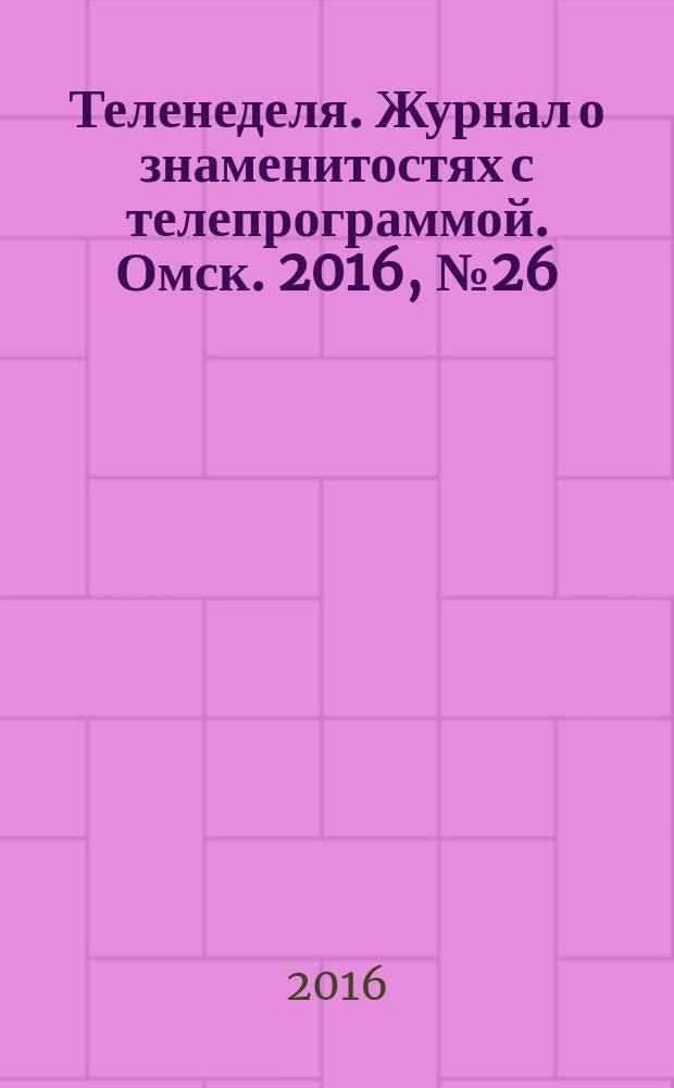 Теленеделя. Журнал о знаменитостях с телепрограммой. Омск. 2016, № 26 (47)