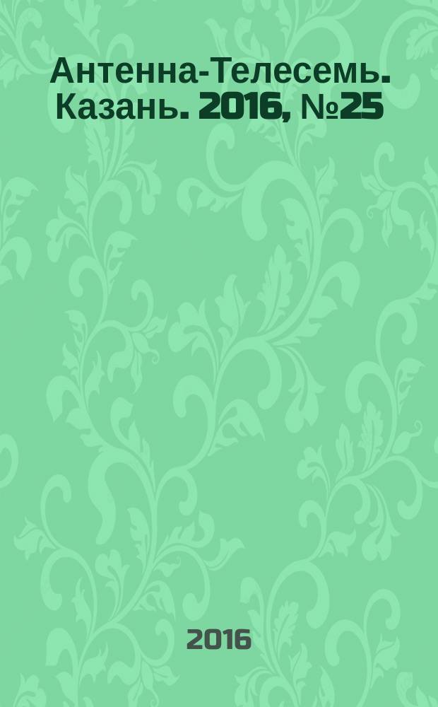 Антенна-Телесемь. Казань. 2016, № 25 (25)