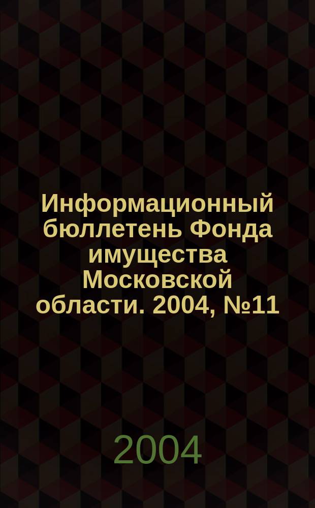 Информационный бюллетень Фонда имущества Московской области. 2004, № 11 (219)