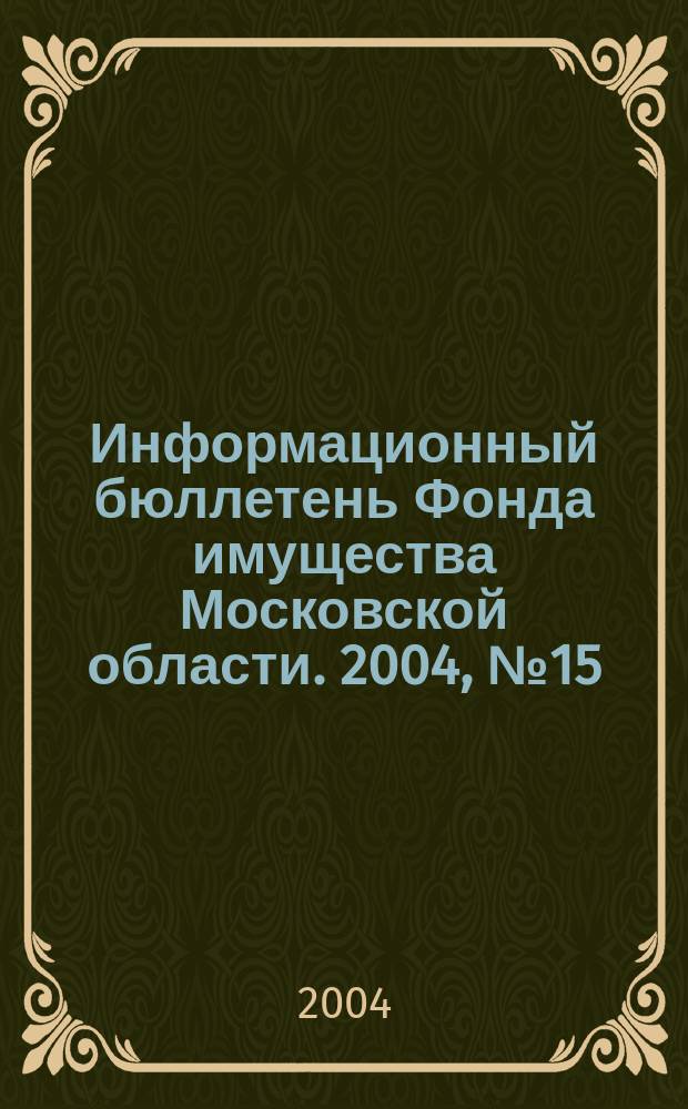 Информационный бюллетень Фонда имущества Московской области. 2004, № 15 (223)