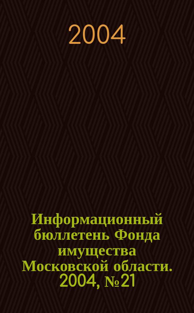 Информационный бюллетень Фонда имущества Московской области. 2004, № 21 (229)