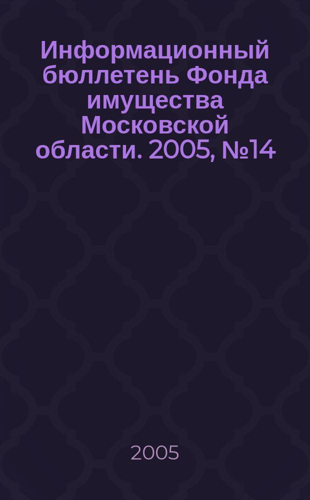 Информационный бюллетень Фонда имущества Московской области. 2005, № 14 (244)