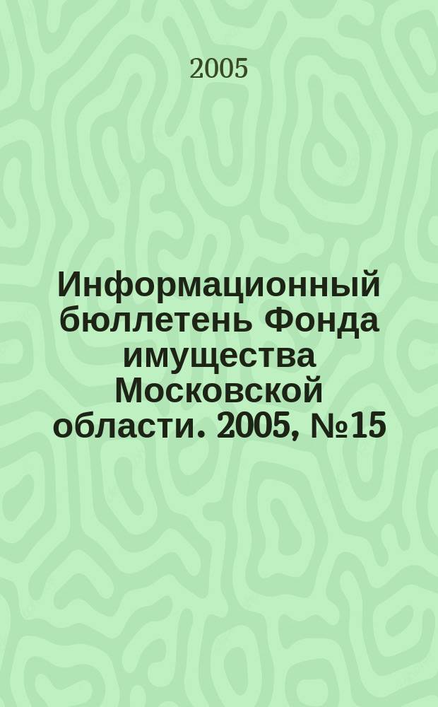Информационный бюллетень Фонда имущества Московской области. 2005, № 15 (245)
