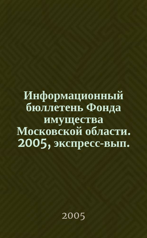 Информационный бюллетень Фонда имущества Московской области. 2005, экспресс-вып.