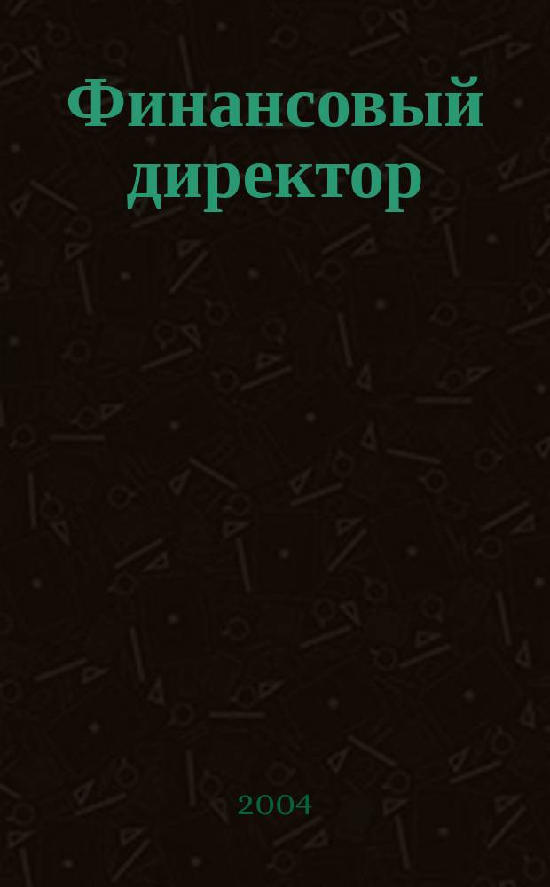 Финансовый директор : Практ. журн. по упр. финансами предприятия. 2004, № 3 (21)