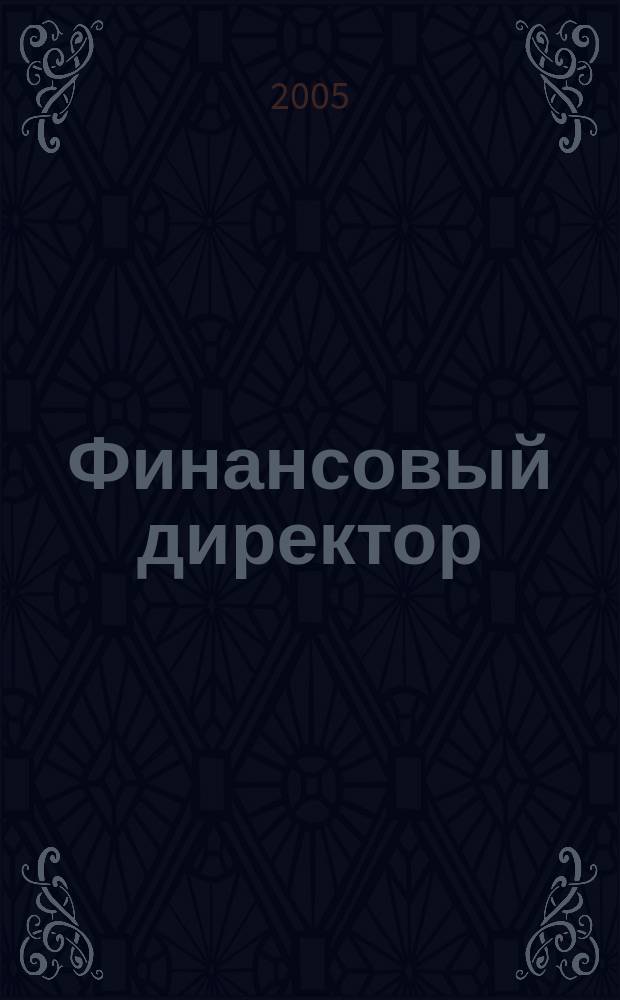 Финансовый директор : Практ. журн. по упр. финансами предприятия. 2005, № 10 (40)