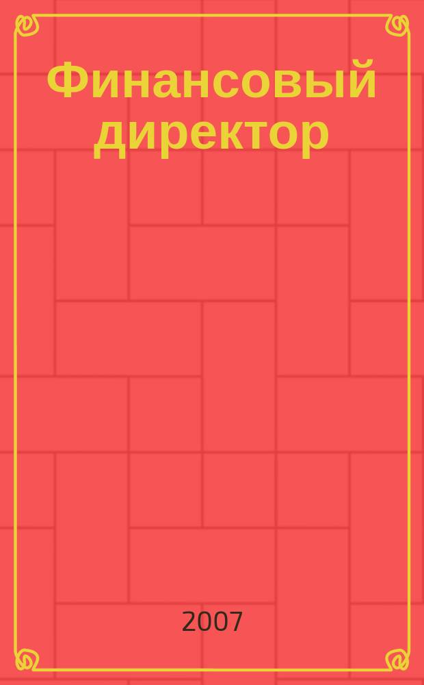 Финансовый директор : Практ. журн. по упр. финансами предприятия. 2007, № 10 (64)