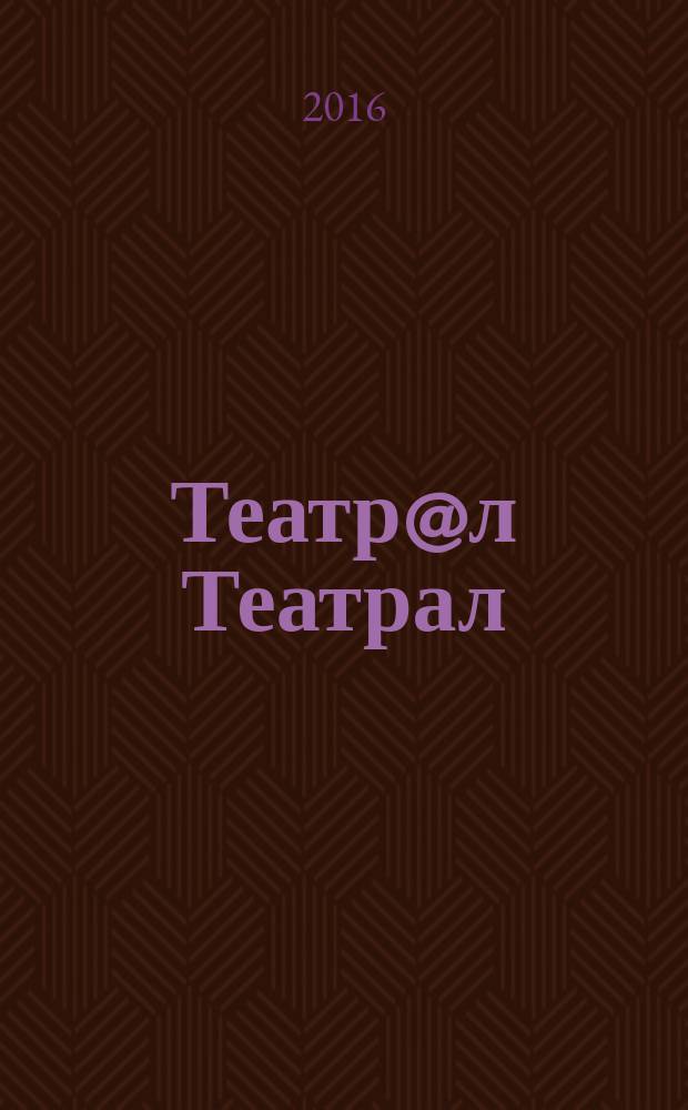 Театр@л Театрал : Театральные новые известия. 2016, № 5 (138)