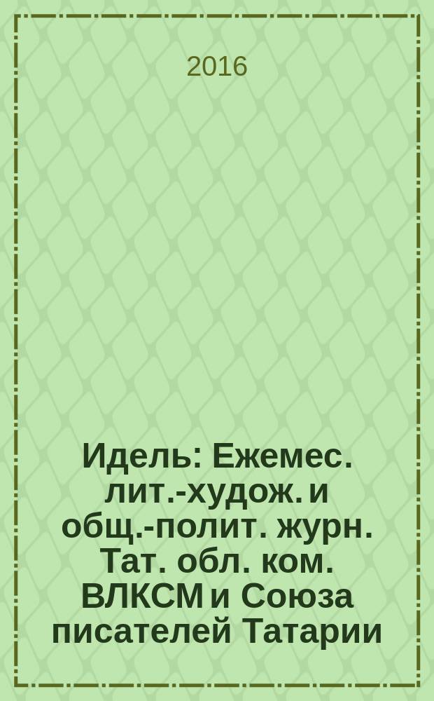 Идель : Ежемес. лит.-худож. и общ.-полит. журн. Тат. обл. ком. ВЛКСМ и Союза писателей Татарии. 2016, № 7 (322)