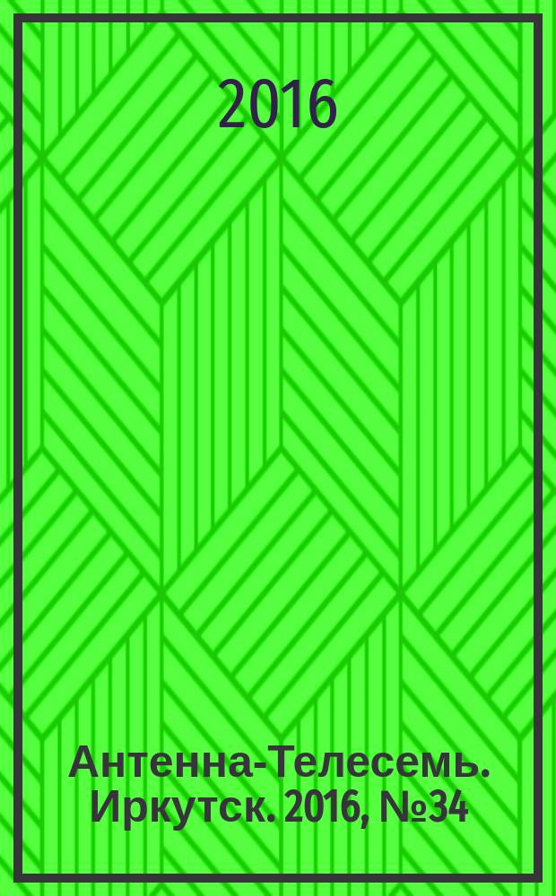 Антенна-Телесемь. Иркутск. 2016, № 34 (34)