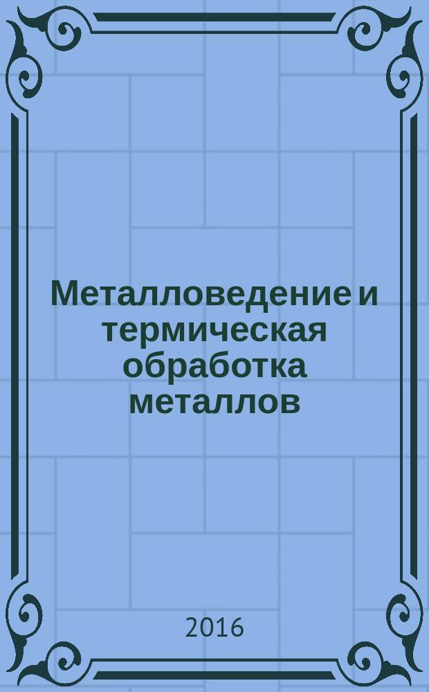 Металловедение и термическая обработка металлов : Ежемес. науч.-техн. и производ. журн. Орган Гос. науч.-техн. ком. Совета Министров СССР. Центр. науч.-исслед. ин-та технологии и машиностроения и Науч.-техн. о-ва машиностроит. пром. 2016, № 8 (734)