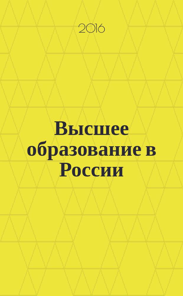 Высшее образование в России : Науч.-пед. журн. Ком. по Высш. шк. М-ва науки, высш. шк. и техн. политики Рос. Федерации. 2016, № 7