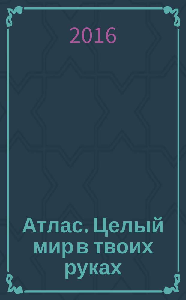 Атлас. Целый мир в твоих руках : еженедельное издание. Вып. 340