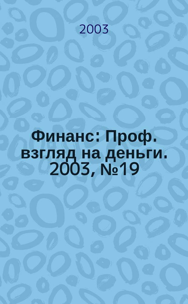 Финанс : Проф. взгляд на деньги. 2003, № 19