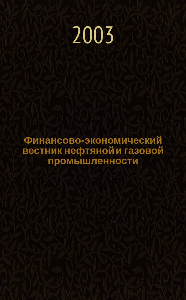 Финансово-экономический вестник нефтяной и газовой промышленности : Ежемес. журн. 2003, № 6