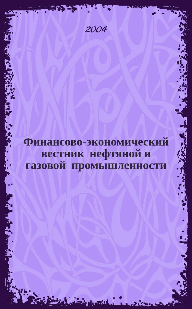 Финансово-экономический вестник нефтяной и газовой промышленности : Ежемес. журн. 2004, № 1