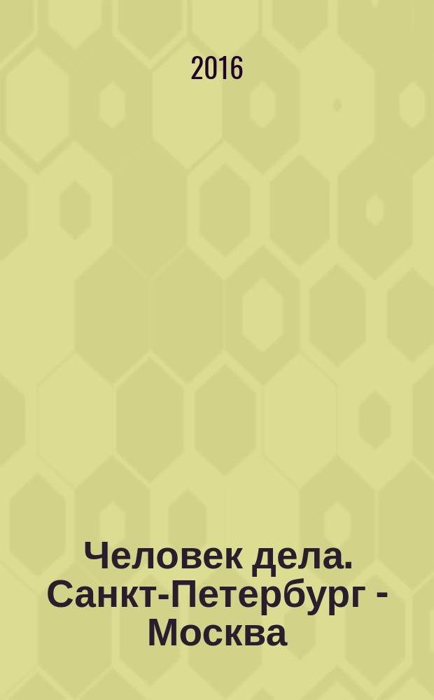 Человек дела. Санкт-Петербург - Москва : философия достижений от первого лица журнал. 2016, № 5 (10)
