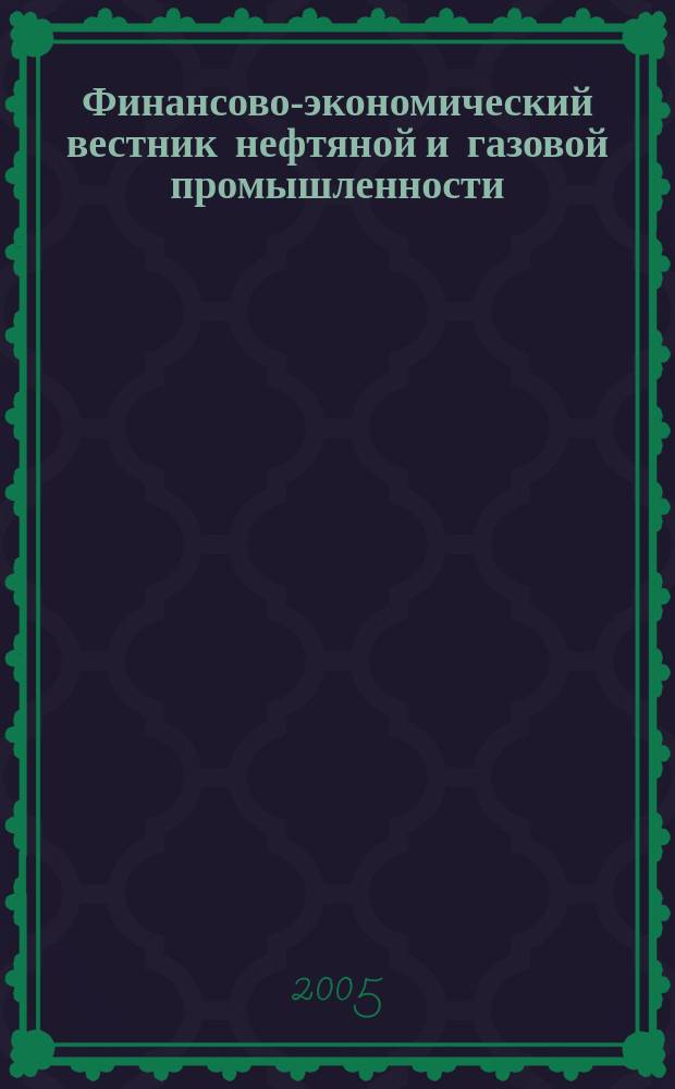 Финансово-экономический вестник нефтяной и газовой промышленности : Ежемес. журн. 2005, № 5