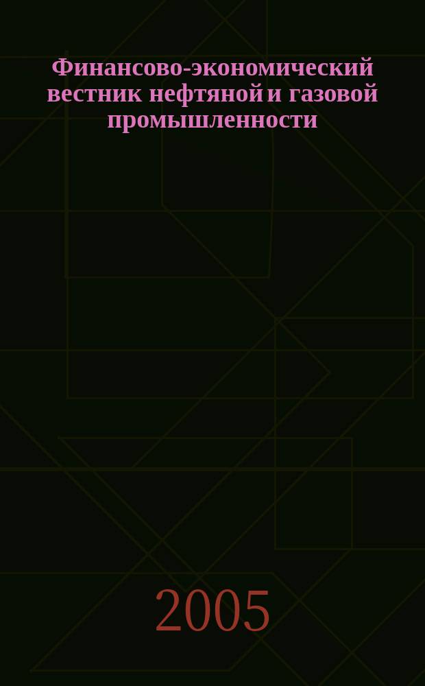 Финансово-экономический вестник нефтяной и газовой промышленности : Ежемес. журн. 2005, № 6